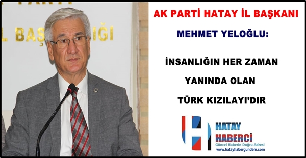 AK PARTİ HATAY İL BAŞKANI MEHMET YELOĞLU: İNSANLIĞIN HER ZAMAN YANINDA OLAN TÜRK KIZILAYI’DIR Türk Kızılay’ı, Türk Milleti’nin ‘insan odaklı medeniyet anlayışının’ somutlaşmış