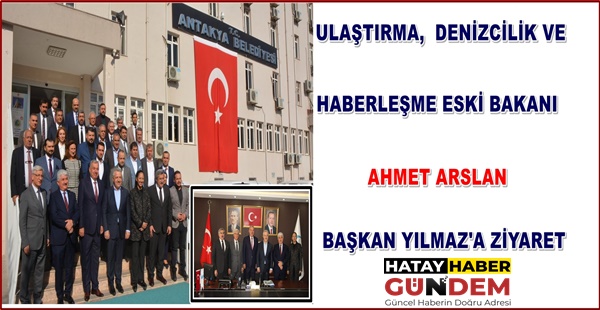 ULAŞTIRMA,  DENİZCİLİK VE HABERLEŞME ESKİ BAKANI  AHMET ARSLAN’DAN BAŞKAN YILMAZ’A ZİYARET