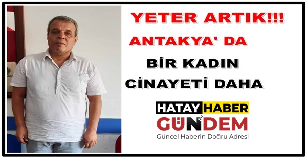 ANTAKYA DA BİR KADIN CİNAYETİ DAHA