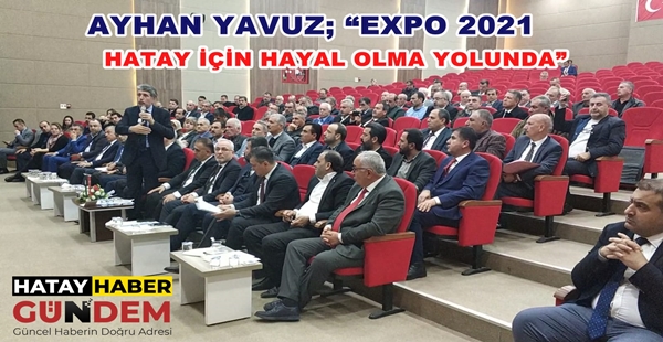 AYHAN YAVUZ; “EXPO 2021 HATAY İÇİN HAYAL OLMA YOLUNDA”