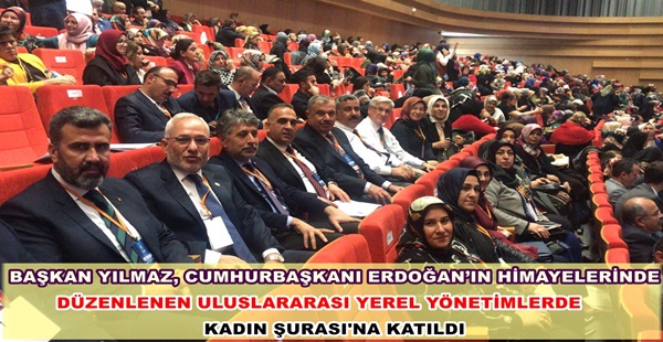 BAŞKAN YILMAZ, CUMHURBAŞKANI ERDOĞAN’IN HİMAYELERİNDE DÜZENLENEN ULUSLARARASI YEREL YÖNETİMLERDE KADIN ŞURASI’NA KATILDI