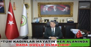 BAŞKAN YAVUZ “TÜM KADINLAR HAYATIN HER ALANINDA DAHA GÜÇLÜ OLMALIDIR“