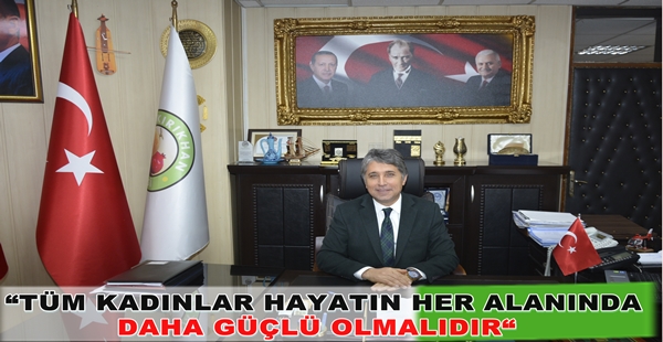BAŞKAN YAVUZ “TÜM KADINLAR HAYATIN HER ALANINDA DAHA GÜÇLÜ OLMALIDIR“