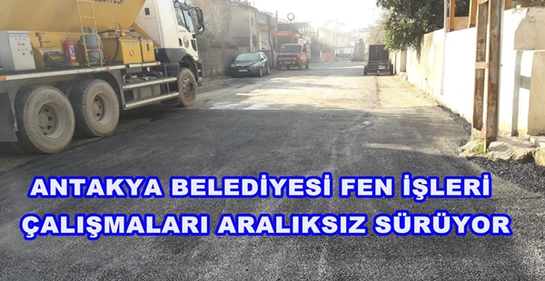 ANTAKYA BELEDİYESİ FEN İŞLERİ ÇALIŞMALARI ARALIKSIZ SÜRÜYOR