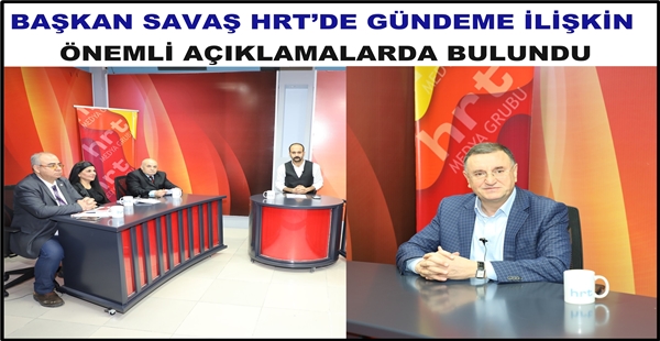 BAŞKAN SAVAŞ HRT’DE GÜNDEME İLİŞKİN ÖNEMLİ AÇIKLAMALARDA BULUNDU