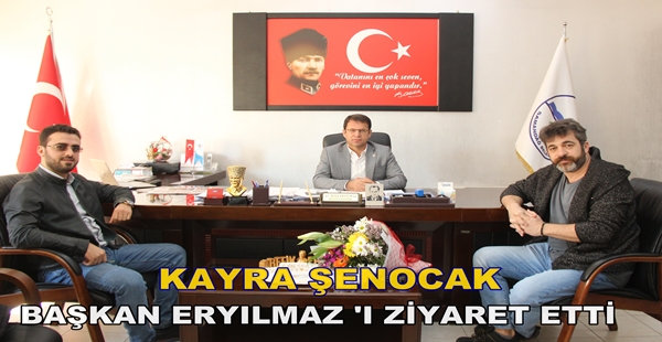 KAYRA ŞENOCAK BAŞKAN ERYILMAZ ‘I ZİYARET ETTİ