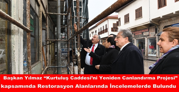 Başkan Yılmaz “Kurtuluş Caddesi’ni Yeniden Canlandırma Projesi” kapsamında Restorasyon Alanlarında İncelemelerde Bulundu