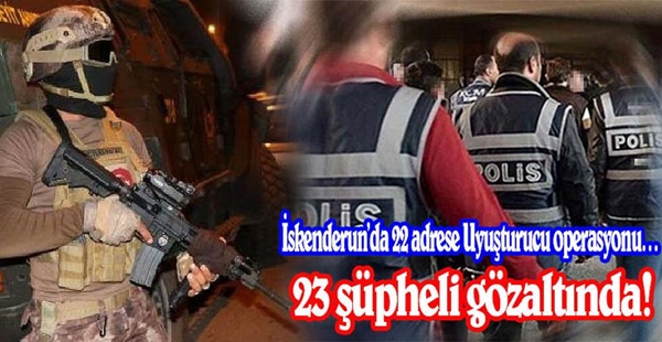 Uyuşturucu operasyonunda 23 şüpheli gözaltında!