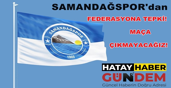 SAMANDAĞSPOR’dan FEDERASYONA TEPKİ! MAÇA ÇIKMAYACAĞIZ!