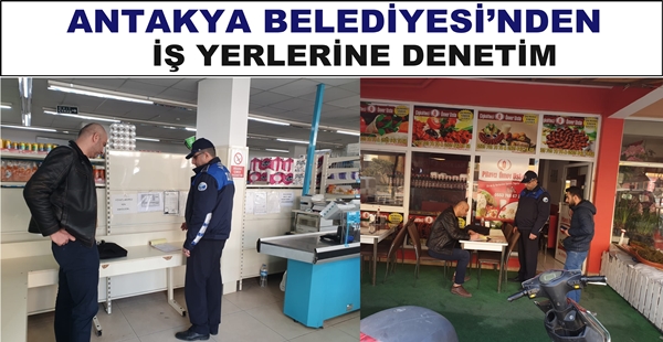 ANTAKYA BELEDİYESİ’NDEN İŞ YERLERİNE DENETİM