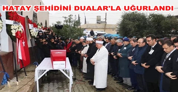 HATAY ŞEHİDİNİ DUALAR’LA UĞURLANDI