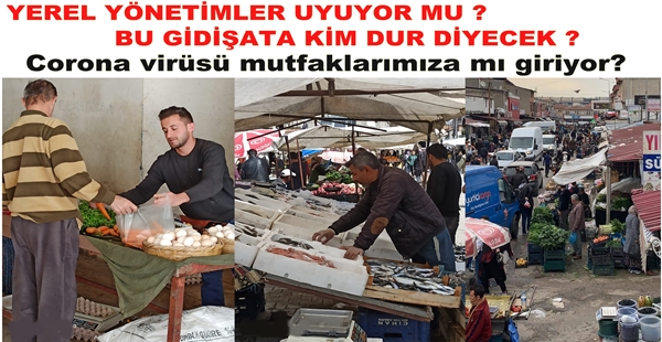 YEREL YÖNETİMLER UYUYOR MU ? BU GİDİŞATA KİM DUR DİYECEK? Corona virüsü mutfaklarımıza mı giriyor?