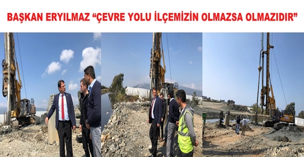 BAŞKAN ERYILMAZ “ÇEVRE YOLU İLÇEMİZİN OLMAZSA OLMAZIDIR”