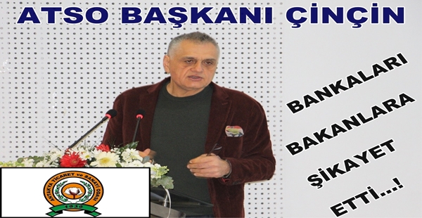 ATSO BAŞKANI ÇİNÇİN BANKALARI BAKANLARA ŞİKAYET ETTİ.