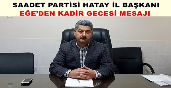 SAADET PARTİSİ HATAY İL BAŞKANI EĞE’DEN KADİR GECESİ MESAJI