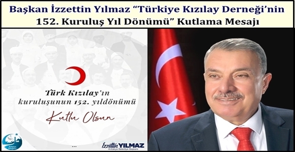 Başkan İzzettin Yılmaz “Türkiye Kızılay Derneği’nin 152. Kuruluş Yıl Dönümü” Kutlama Mesajı