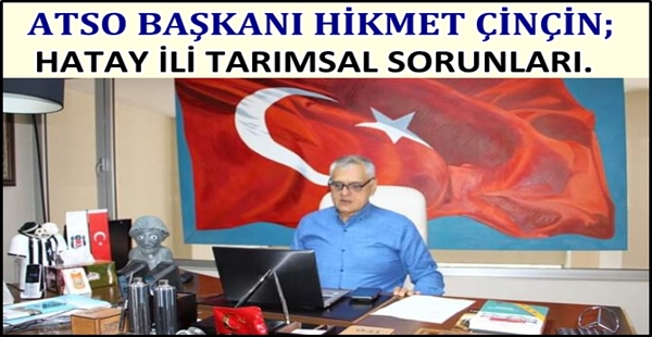 ATSO BAŞKANI HİKMET ÇİNÇİN; HATAY İLİ TARIMSAL SORUNLARI.