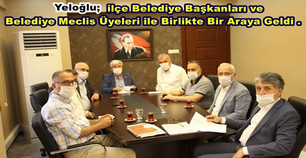 Yeloğlu; ilçe Belediye Başkanları ve Belediye Meclis Üyeleri ile Birlikte Bir Araya Geldi .