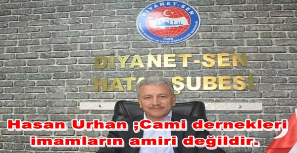 Hasan Urhan ;Cami dernekleri imamların amiri değildir.