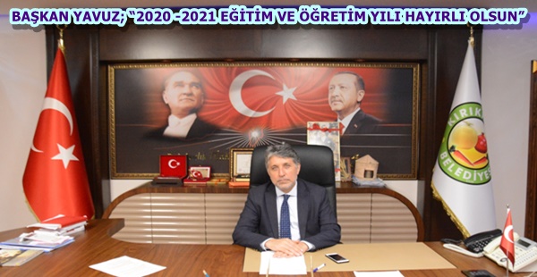 BAŞKAN YAVUZ; “2020 -2021 EĞİTİM VE ÖĞRETİM YILI HAYIRLI OLSUN”