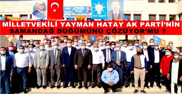 MİLLETVEKİLİ YAYMAN HATAY AK PARTİ’NİN SAMANDAĞ DÜĞÜMÜNÜ ÇÖZÜYOR’MU ?