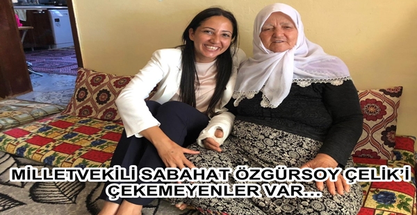 MİLLETVEKİLİ SABAHAT ÖZGÜRSOY ÇELİK’İ  ÇEKEMEYENLER VAR…