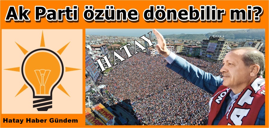 AK PARTİ HATAY’DA ÖZÜNE DÖNEBİLİR Mİ ?