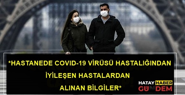 *HASTANEDE COVID-19 VİRÜSÜ HASTALIĞINDAN İYİLEŞEN HASTALARDAN ALINAN BİLGİLER*