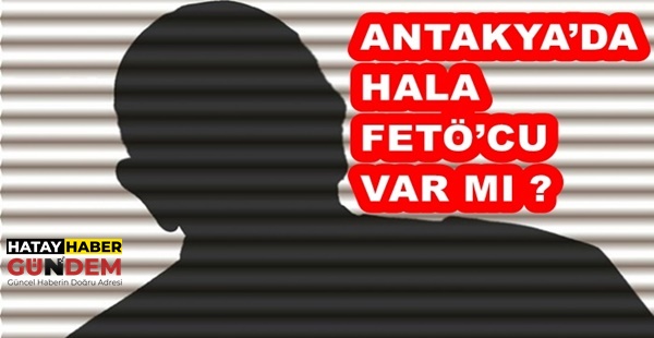 ANTAKYA’DA HALA FETÖ’CU VAR MI ?