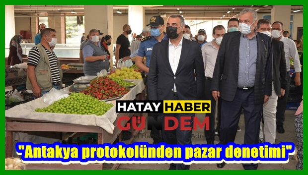 “Antakya protokolünden pazar denetimi”