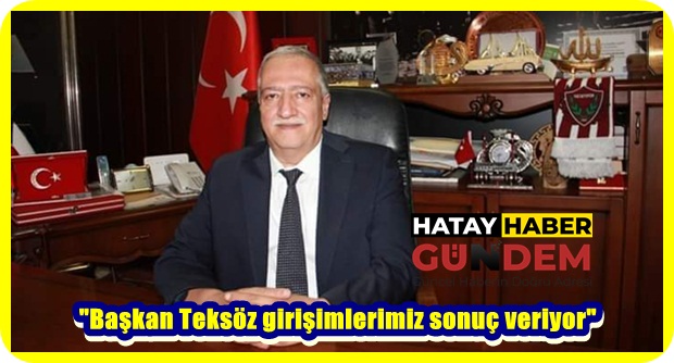 “Başkan Teksöz girişimlerimiz sonuç veriyor”