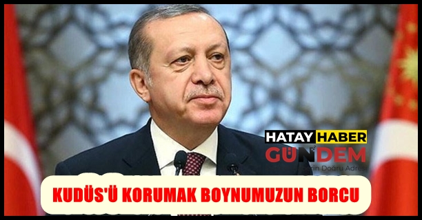 KUDÜS’Ü KORUMAK BOYNUMUZUN BORCU