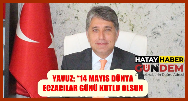 BAŞKAN YAVUZ; “14 MAYIS DÜNYA ECZACILAR GÜNÜ KUTLU OLSUN