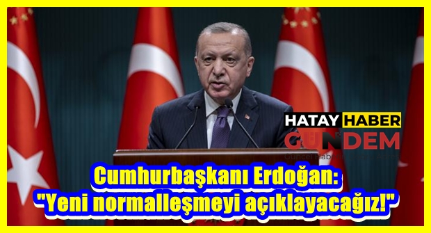 Cumhurbaşkanı Erdoğan: “Yeni normalleşmeyi açıklayacağız!”