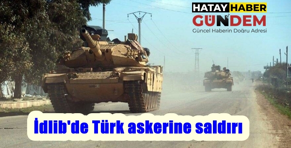 İdlib’de Türk askerine saldırı