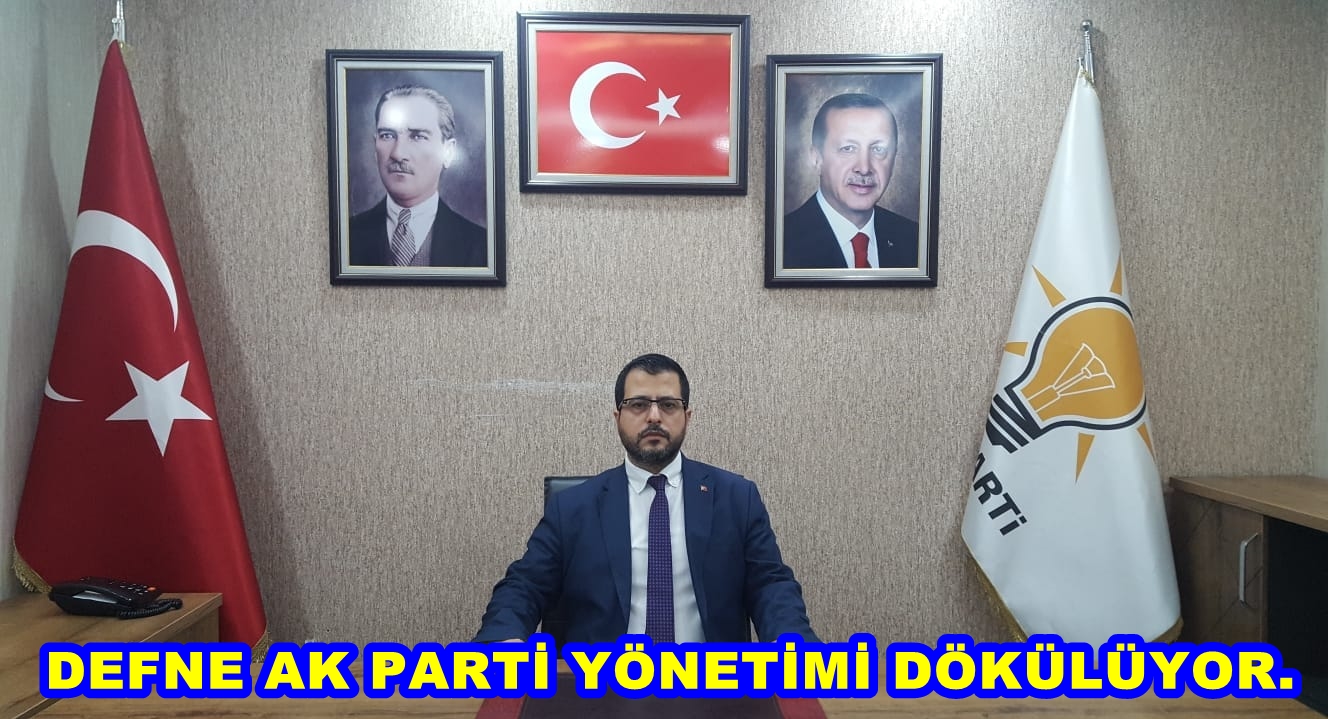 DEFNE AK PARTİ YÖNETİMİ DÖKÜLÜYOR