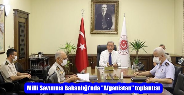 Milli Savunma Bakanlığı’nda “Afganistan” toplantısı