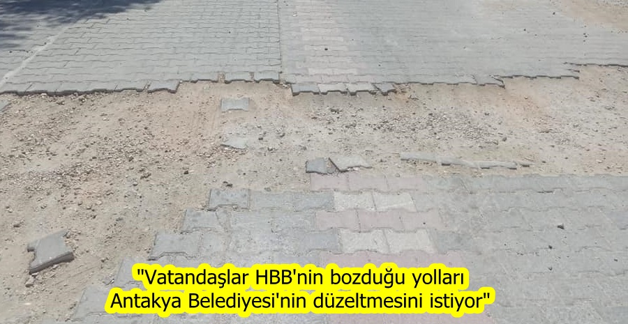 “Vatandaşlar HBB’nin bozduğu yolları Antakya Belediyesi’nin düzeltmesini istiyor”