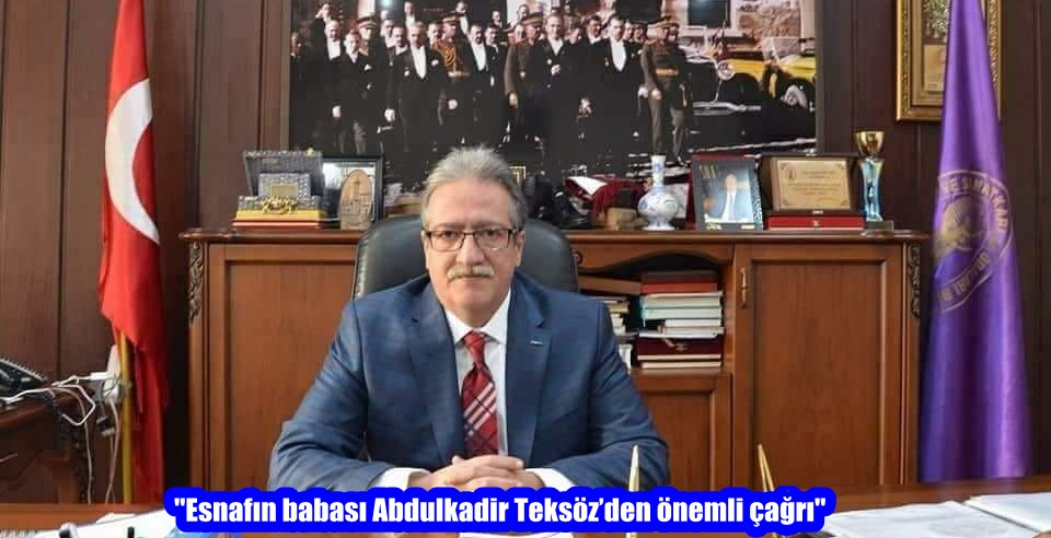 “Esnafın babası Abdulkadir Teksöz’den önemli çağrı”