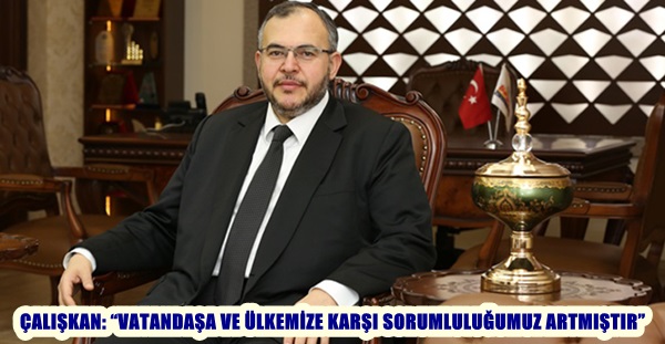 ÇALIŞKAN: “VATANDAŞA VE ÜLKEMİZE KARŞI SORUMLULUĞUMUZ ARTMIŞTIR”