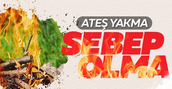 Ateş yakma, yangına sebep olma!