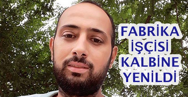 FABRİKA İŞÇİSİ KALBİNE YENİLDİ