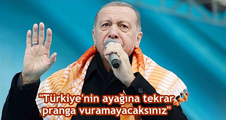 “Türkiye’nin ayağına tekrar pranga vuramayacaksınız”