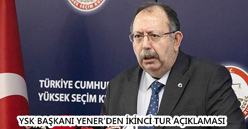 YSK Başkanı Yener’den ikinci tur açıklaması