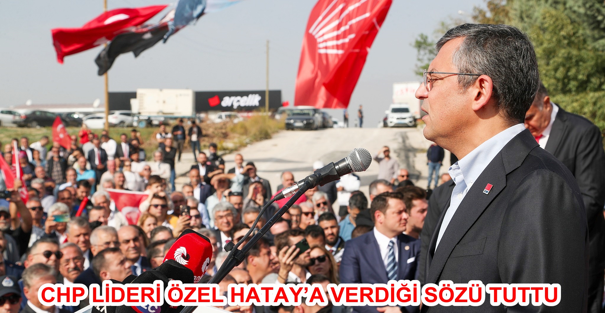 CHP LİDERİ ÖZEL HATAY’A VERDİĞİ SÖZÜ TUTTU