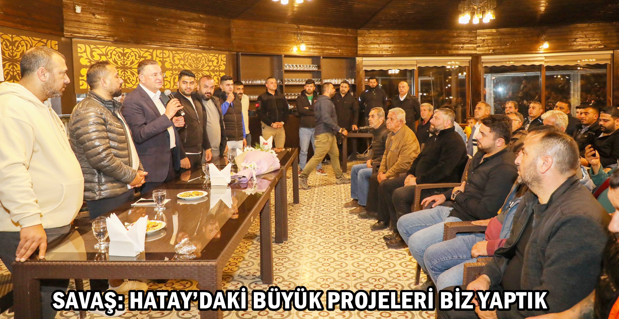 SAVAŞ: HATAY’DAKİ BÜYÜK PROJELERİ BİZ YAPTIK