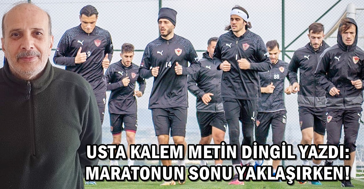 USTA KALEM METİN DİNGİL YAZDI: MARATONUN SONU YAKLAŞIRKEN!