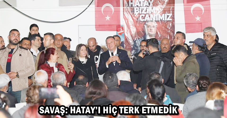 SAVAŞ: HATAY’I HİÇ TERK ETMEDİK