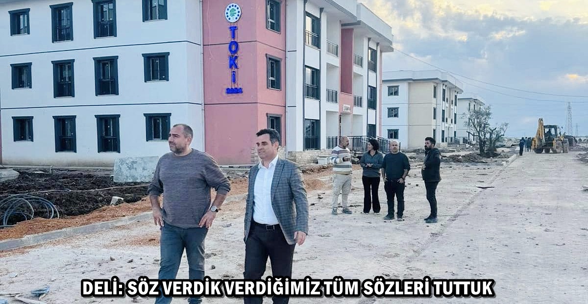 DELİ: SÖZ VERDİK VERDİĞİMİZ TÜM SÖZLERİ TUTTUK