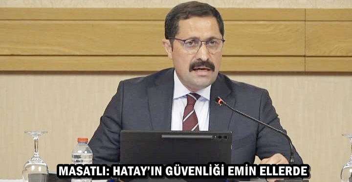 MASATLI: HATAY’IN GÜVENLİĞİ EMİN ELLERDE